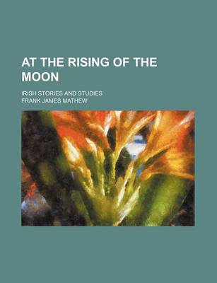 Book cover for At the Rising of the Moon; Irish Stories and Studies