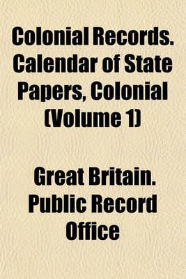 Book cover for Colonial Records. Calendar of State Papers, Colonial (Volume 1)