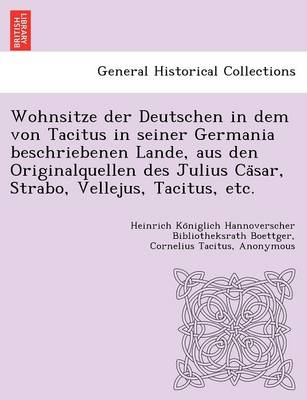 Book cover for Wohnsitze Der Deutschen in Dem Von Tacitus in Seiner Germania Beschriebenen Lande, Aus Den Originalquellen Des Julius CA Sar, Strabo, Vellejus, Tacitus, Etc.