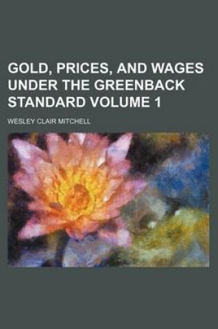 Cover of Gold, Prices, and Wages Under the Greenback Standard Volume 1