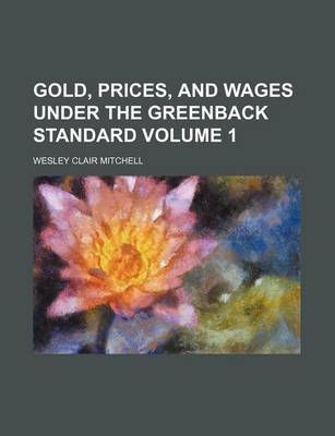 Book cover for Gold, Prices, and Wages Under the Greenback Standard Volume 1