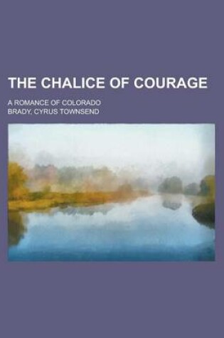 Cover of The Chalice of Courage; A Romance of Colorado