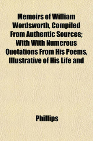 Cover of Memoirs of William Wordsworth, Compiled from Authentic Sources; With with Numerous Quotations from His Poems, Illustrative of His Life and