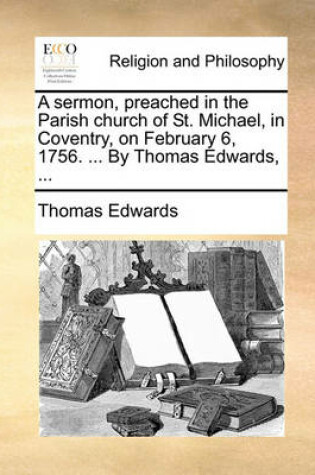 Cover of A Sermon, Preached in the Parish Church of St. Michael, in Coventry, on February 6, 1756. ... by Thomas Edwards, ...