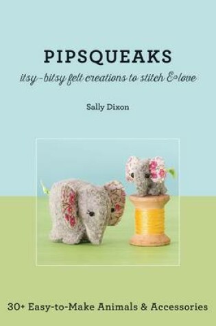 Cover of Pipsqueaks--Itsy-Bitsy Felt Creations to Stitch & Love