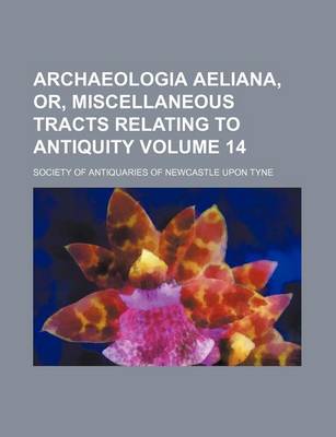 Book cover for Archaeologia Aeliana, Or, Miscellaneous Tracts Relating to Antiquity Volume 14