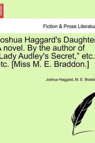 Cover of Joshua Haggard's Daughter. a Novel. by the Author of "Lady Audley's Secret," Etc., Etc. [Miss M. E. Braddon.]