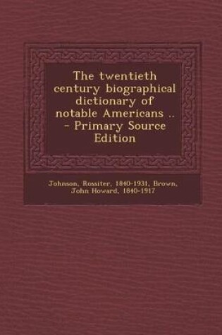 Cover of The Twentieth Century Biographical Dictionary of Notable Americans .. - Primary Source Edition