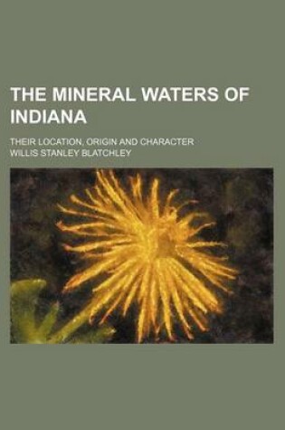 Cover of The Mineral Waters of Indiana; Their Location, Origin and Character