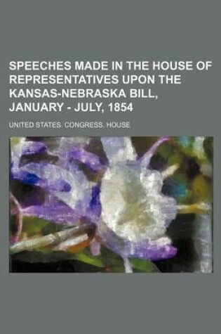 Cover of Speeches Made in the House of Representatives Upon the Kansas-Nebraska Bill, January - July, 1854