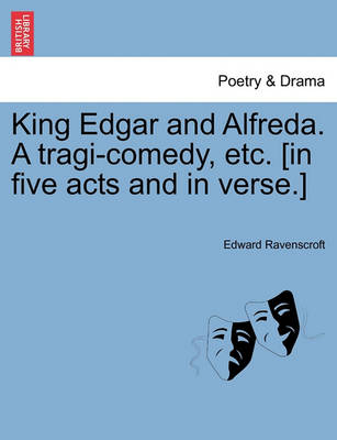 Book cover for King Edgar and Alfreda. a Tragi-Comedy, Etc. [In Five Acts and in Verse.]