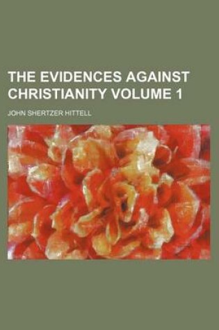 Cover of The Evidences Against Christianity Volume 1