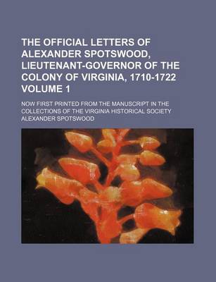 Book cover for The Official Letters of Alexander Spotswood, Lieutenant-Governor of the Colony of Virginia, 1710-1722 Volume 1; Now First Printed from the Manuscript in the Collections of the Virginia Historical Society