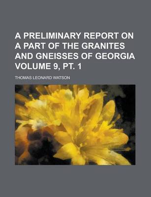 Book cover for A Preliminary Report on a Part of the Granites and Gneisses of Georgia Volume 9, PT. 1