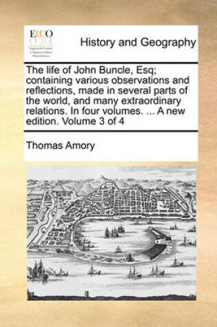 Cover of The Life of John Buncle, Esq; Containing Various Observations and Reflections, Made in Several Parts of the World, and Many Extraordinary Relations. in Four Volumes. ... a New Edition. Volume 3 of 4