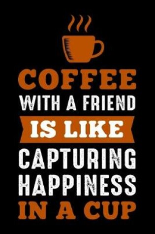 Cover of Coffee With A Friend Is Like Capturing Happiness In A Cup