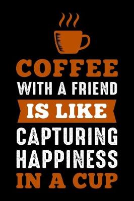 Book cover for Coffee With A Friend Is Like Capturing Happiness In A Cup