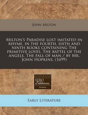 Book cover for Milton's Paradise Lost Imitated in Rhyme, in the Fourth, Sixth and Ninth Books Containing the Primitive Loves, the Battel of the Angels, the Fall of Man / By Mr. John Hopkins. (1699)