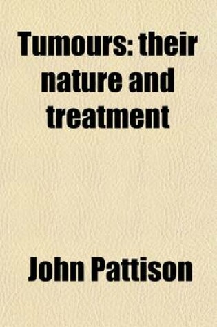 Cover of Tumours; Their Nature and Treatment. by New Remedies, and by Operations Different from Those Usually Performed by the Knife or Caustics to Which Is Added Remarks on Hemorrhoids and Fistula in Ano with New and Comparatively Painless Operations for Their Cur