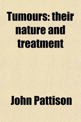 Book cover for Tumours; Their Nature and Treatment. by New Remedies, and by Operations Different from Those Usually Performed by the Knife or Caustics to Which Is Added Remarks on Hemorrhoids and Fistula in Ano with New and Comparatively Painless Operations for Their Cur