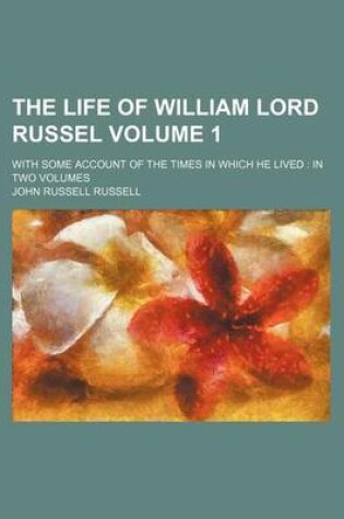 Cover of The Life of William Lord Russel Volume 1; With Some Account of the Times in Which He Lived in Two Volumes