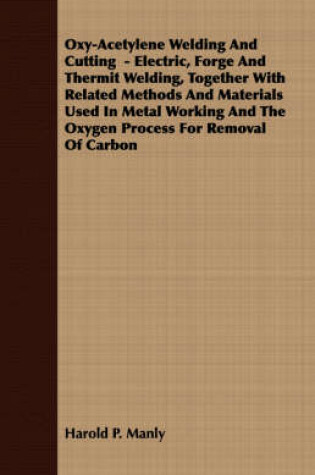 Cover of Oxy-Acetylene Welding And Cutting - Electric, Forge And Thermit Welding, Together With Related Methods And Materials Used In Metal Working And The Oxygen Process For Removal Of Carbon