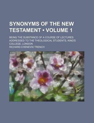 Book cover for Synonyms of the New Testament (Volume 1); Being the Substance of a Course of Lectures Addressed to the Theological Students, King's College, London