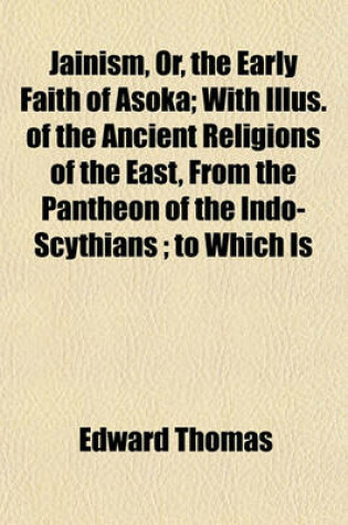 Cover of Jainism, Or, the Early Faith of Asoka; With Illus. of the Ancient Religions of the East, from the Pantheon of the Indo-Scythians; To Which Is