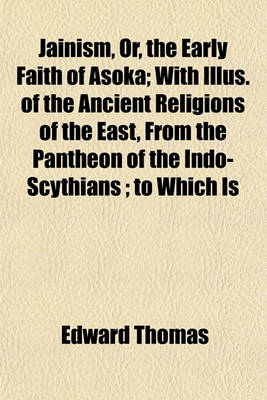 Book cover for Jainism, Or, the Early Faith of Asoka; With Illus. of the Ancient Religions of the East, from the Pantheon of the Indo-Scythians; To Which Is