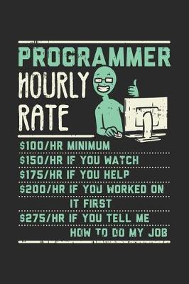 Book cover for Programmar Hourly Rate $100 / HR Minimum $150 / HR If You Watch $175 / HR If You Help $200 / HR If You Worked On It First