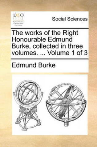 Cover of The Works of the Right Honourable Edmund Burke, Collected in Three Volumes. ... Volume 1 of 3