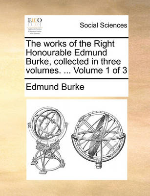Book cover for The Works of the Right Honourable Edmund Burke, Collected in Three Volumes. ... Volume 1 of 3