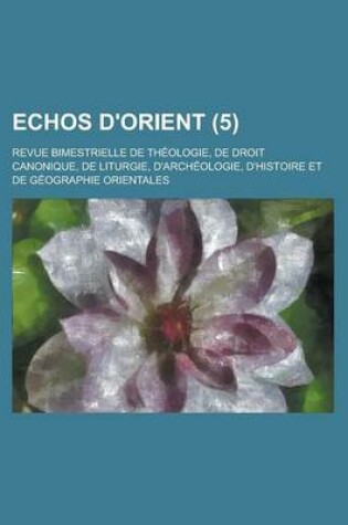 Cover of Echos D'Orient; Revue Bimestrielle de Theologie, de Droit Canonique, de Liturgie, D'Archeologie, D'Histoire Et de Geographie Orientales (5 )