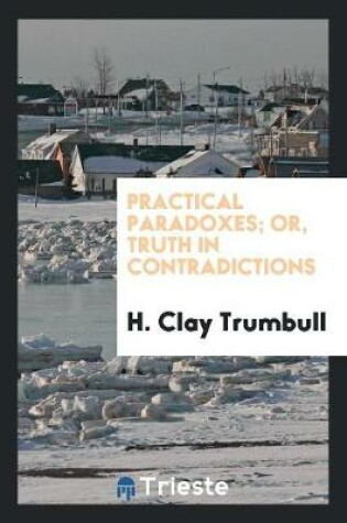 Cover of Practical Paradoxes, Or, Truth in Contradictions