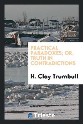 Book cover for Practical Paradoxes, Or, Truth in Contradictions