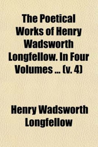 Cover of The Poetical Works of Henry Wadsworth Longfellow. in Four Volumes (Volume 4)