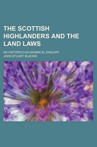 Cover of The Scottish Highlanders and the Land Laws; An Historico-Economical Enquiry