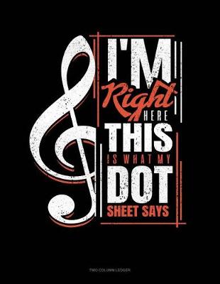 Cover of I'm Right Here, This Is What My Dot Sheet Says