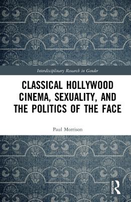 Cover of Classical Hollywood Cinema, Sexuality, and the Politics of the Face