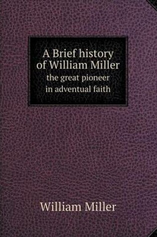 Cover of A Brief history of William Miller the great pioneer in adventual faith