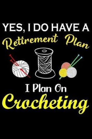 Cover of Yes, I Do Have A Retirement Plan I Plan On Crocheting