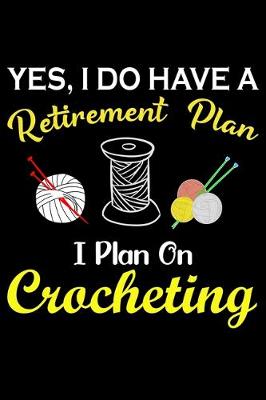 Book cover for Yes, I Do Have A Retirement Plan I Plan On Crocheting