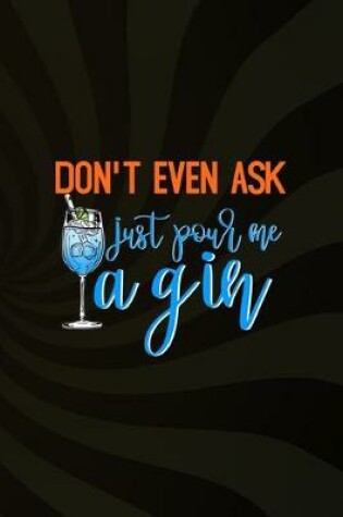 Cover of Don't Even Ask Just Pour Me A Gin