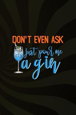 Book cover for Don't Even Ask Just Pour Me A Gin