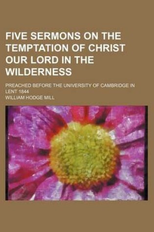 Cover of Five Sermons on the Temptation of Christ Our Lord in the Wilderness; Preached Before the University of Cambridge in Lent 1844