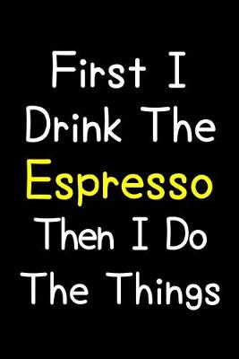 Book cover for First I Drink The Espresso Then I Do The Things