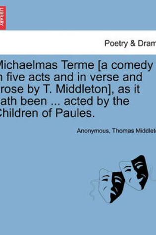 Cover of Michaelmas Terme [A Comedy in Five Acts and in Verse and Prose by T. Middleton], as It Hath Been ... Acted by the Children of Paules.