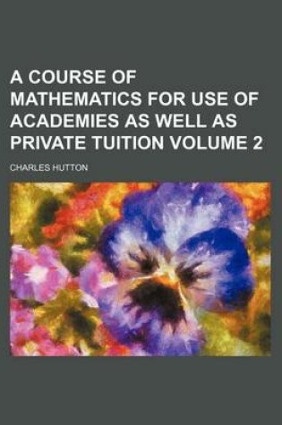Cover of A Course of Mathematics for Use of Academies as Well as Private Tuition Volume 2