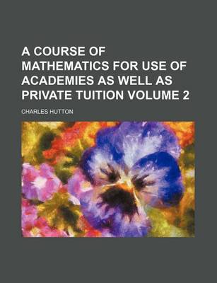 Book cover for A Course of Mathematics for Use of Academies as Well as Private Tuition Volume 2