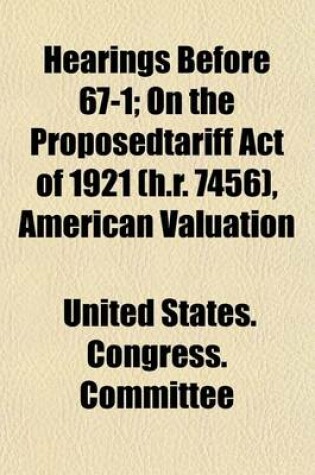 Cover of Hearings Before 67-1; On the Proposedtariff Act of 1921 (H.R. 7456), American Valuation